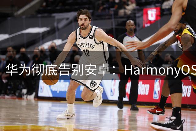 华为彻底告别安卓：HarmonyOS 7移除兼容层，纯血鸿蒙走完最后一公里