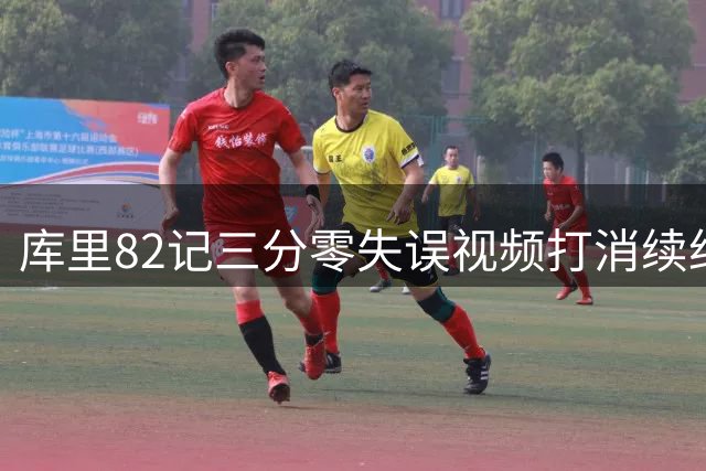 库里82记三分零失误视频打消续约疑虑