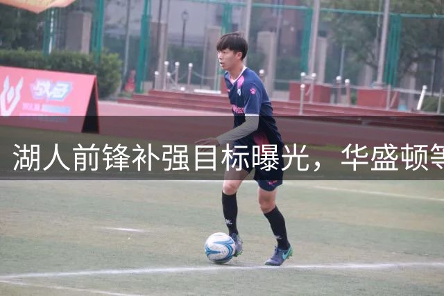 湖人前锋补强目标曝光，华盛顿等三人入列
